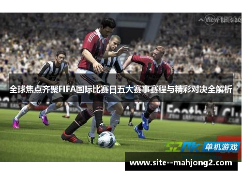全球焦点齐聚FIFA国际比赛日五大赛事赛程与精彩对决全解析