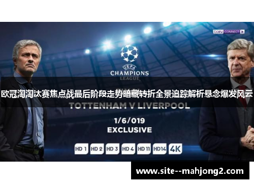欧冠淘淘汰赛焦点战最后阶段走势暗藏转折全景追踪解析悬念爆发风云 欧冠淘淘汰赛焦点战最后阶段走势暗藏转折全景追踪解析悬念爆发风云