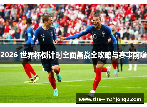 2026 世界杯倒计时全面备战全攻略与赛事前瞻 2026 世界杯倒计时全面备战全攻略与赛事前瞻