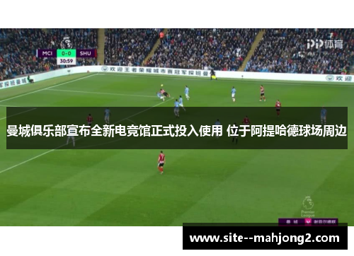 曼城俱乐部宣布全新电竞馆正式投入使用 位于阿提哈德球场周边 曼城俱乐部宣布全新电竞馆正式投入使用 位于阿提哈德球场周边