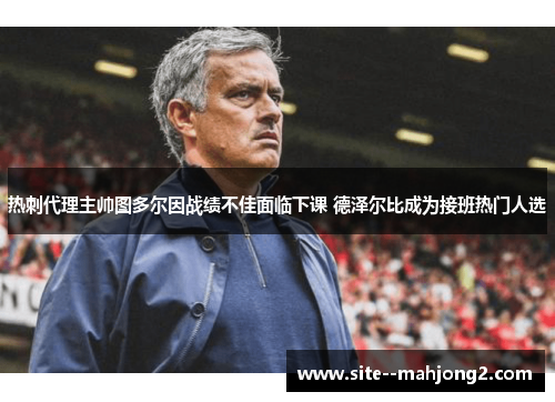 热刺代理主帅图多尔因战绩不佳面临下课 德泽尔比成为接班热门人选