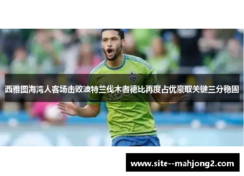 西雅图海湾人客场击败波特兰伐木者德比再度占优豪取关键三分稳固 西雅图海湾人客场击败波特兰伐木者德比再度占优豪取关键三分稳固